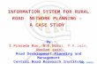 INFORMATION SYSTEM FOR RURAL ROAD NETWORK PLANNING – A CASE STUDY By I.Prasada Rao, B.K.Durai, P.K.Jain, Neelam Jain Road Development Planning and Management.