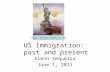 US Immigration: past and present Glenn Sequeira June 1, 2011 Image: History Alive, p. 371.