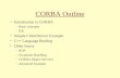 CORBA Outline Introduction to CORBA –Basic concepts –IDL Simple Client/Server Example C++ Language Binding Other Issues –IIOP –Exception Handling –CORBA.