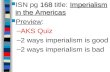 168Imperialism in the Americas ISN pg 168 title: Imperialism in the Americas Preview: –AKS Quiz –2 ways imperialism is good –2 ways imperialism is bad.