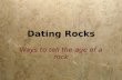 Dating Rocks Ways to tell the age of a rock. 2 Ways to Date Rocks:  Relative Dating:  Places events in geologic history in the proper order.  The basis.