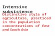 Intensive subsistence Distinctive style of agriculture, practiced in the population concentrations of East and South Asia.