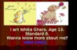 I am Ishika Ghara. Age 13. Standard 8. Wanna know more about me? HERE GOES!