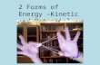 2 Forms of Energy – Kinetic and Potential. Kinetic energy Kinetic energy is movement energy This is energy that is being used for movement right now.