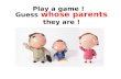 Guess whose parents they are ! Play a game !.