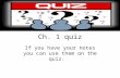 Ch. 1 quiz If you have your notes you can use them on the quiz.