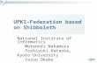 1 UPKI-Federation based on Shibboleth National Institute of Informatics Motonori Nakamura Toshiyuki Kataoka, Kyoto University Yasuo Okabe.