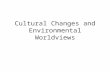 Cultural Changes and Environmental Worldviews. Cultural Changes – Major Human Cultural Changes Agricultural Revolution Industrial Revolution.