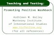 Teaching and Testing: Promoting Positive Washback Kathleen M. Bailey Monterey Institute of International Studies  (for all references)