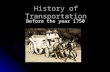 History of Transportation Before the year 1750. How it all began… - 3500 years before christ (BC): The invention of the wheel The invention of the wheel.