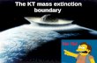 Ha Ha! The KT mass extinction boundary. KT (Cretaceous Tertiary) Boundary Layer exists simultaneously world wide Layer marks the transition from the.