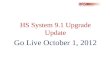 HS System 9.1 Upgrade Update Go Live October 1, 2012.