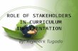 ROLE OF STAKEHOLDERS IN CURRICULUM IMPLEMENTATION By: Reymark Tugado.