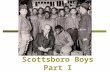 Scottsboro Boys Part I. 1931-- Alabama  Some boys (black and white) hitched a ride on a train. They were looking for work.  A fight broke out and the.