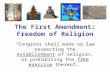 The First Amendment: Freedom of Religion “Congress shall make no law respecting the establishment of religion, or prohibiting the free exercise thereof…”