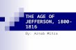 THE AGE OF JEFFERSON, 1800- 1816 By: Arnab Mitra.