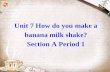 Unit 7 How do you make a banana milk shake? Section A Period 1.