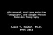 Ultrasound, Positron Emission Tomography, and Single Photon Emission Tomography Allen T. Newton, Ph.D. PAVE 2014.