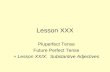 Lesson XXX Pluperfect Tense Future Perfect Tense + Lesson XXIX: Substantive Adjectives.