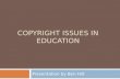 COPYRIGHT ISSUES IN EDUCATION Presentation by Ben Hilt.