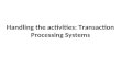 Handling the activities: Transaction Processing Systems.