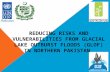 REDUCING RISKS AND VULNERABILITIES FROM GLACIAL LAKE OUTBURST FLOODS (GLOF) IN NORTHERN PAKISTAN.