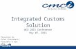 Integrated Customs Solution WCO 2015 Conference May 07, 2015 Presented by: Pulak Chakrabarti President & CEO, CMCI.
