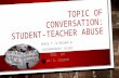 TOPIC OF CONVERSATION: STUDENT-TEACHER ABUSE GRACE T. & RASHAD W. CONTEMPORARY ISSUES EDUC. 101 DR. A. COLEMAN.