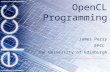 OpenCL Programming James Perry EPCC The University of Edinburgh.