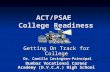 ACT/PSAE College Readiness Getting On Track for College Dr. Camilla Covington-Principal Dr. Camilla Covington-Principal Dunbar Vocational Career Academy.