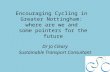 Encouraging Cycling in Greater Nottingham: where are we and some pointers for the future Dr Jo Cleary Sustainable Transport Consultant.
