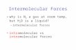 Intermolecular Forces why is N 2 a gas at room temp, but H 2 O is a liquid? –intermolecular forces intramolecular vs intermolecular forces.