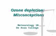 1 Ozone depletion: Misconceptions Misconceptions Meteorology 10 De Anza College.