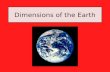Dimensions of the Earth. Shape and Composition of the Earth The Earth is close to being a perfect sphere. The Earth bulges slightly at the equator and.