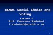 1 EC9A4 Social Choice and Voting Lecture 2 EC9A4 Social Choice and Voting Lecture 2 Prof. Francesco Squintani f.squintani@warwick.ac.uk.