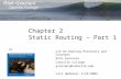 Chapter 2 Static Routing – Part 1 CIS 82 Routing Protocols and Concepts Rick Graziani Cabrillo College graziani@cabrillo.edu Last Updated: 2/22/2009.