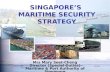 SINGAPORE’S MARITIME SECURITY STRATEGY Mrs Mary Seet-Cheng Director (Special Duties) Maritime & Port Authority of Singapore.