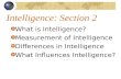 Intelligence: Section 2 What is Intelligence? Measurement of Intelligence Differences in Intelligence What Influences Intelligence?