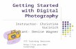 Getting Started with Digital Photography Instructor- Christine Vucinich Assistant- Denise Wagner ITS Training Services