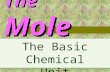 The Mole The Basic Chemical Unit. A Mole is : A chemical quantity A Mole of any substance is Chemically equivalent to a mole of any other substance.