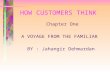 HOW CUSTOMERS THINK Chapter One A VOYAGE FROM THE FAMILIAR BY : Jahangir Dehmardan.