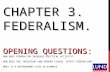 CHAPTER 3. FEDERALISM. OPENING QUESTIONS: HOW DOES FEDERALISM INCREASE POLITICAL ACTIVITY? HOW DOES THE “NECESSARY AND PROPER CLAUSE” AFFECT FEDERALISM?