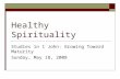 Healthy Spirituality Studies in 1 John: Growing Toward Maturity Sunday, May 18, 2008.