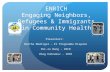ENRICH Engaging Neighbors, Refugees & Immigrants in Community Health Presenters: Bertha Madrigal – El Programma Hispano Pei-ru Wang - IRCO Oleg Kubrakov.