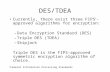 DES/TDEA Currently, there exist three FIPS † -approved algorithms for encryption: –Data Encryption Standard (DES) –Triple DES (TDEA) –Skipjack Triple DES.