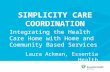 SIMPLICITY CARE COORDINATION Integrating the Health Care Home with Home and Community Based Services Laura Ackman, Essentia Health.
