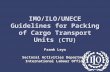 1 IMO/ILO/UNECE Guidelines for Packing of Cargo Transport Units (CTU) Frank Leys Sectoral Activities Department International Labour Office.