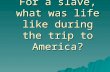 For a slave, what was life like during the trip to America?