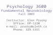 Psychology 3600 Fundamental Neurobiology Fall 2003 Instructor: Glen Prusky Office: EP-1220 e-mail: prusky@uleth.ca Phone: 329.5161.