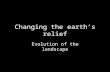 Changing the earth’s relief Evolution of the landscape.